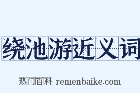 绕池游近义词是什么意思的图片